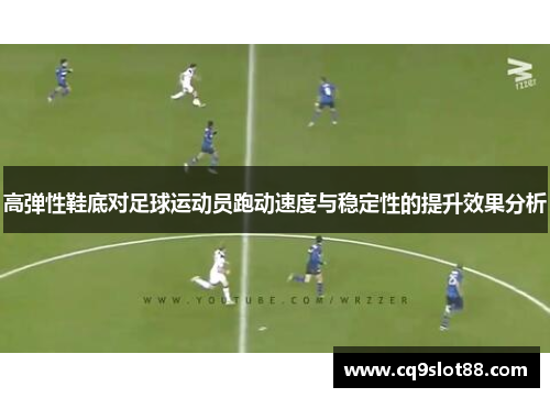 高弹性鞋底对足球运动员跑动速度与稳定性的提升效果分析